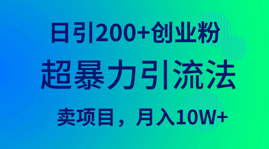 超暴力引流法，日引200+创业粉，卖项目月入10W+网赚项目-副业赚钱-互联网创业-资源整合八方网创