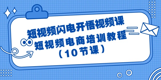 短视频-闪电开悟视频课：短视频电商培训教程（10节课）网赚项目-副业赚钱-互联网创业-资源整合八方网创