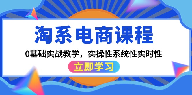 淘系电商课程，0基础实战教学，实操性系统性实时性（15节课）网赚项目-副业赚钱-互联网创业-资源整合八方网创