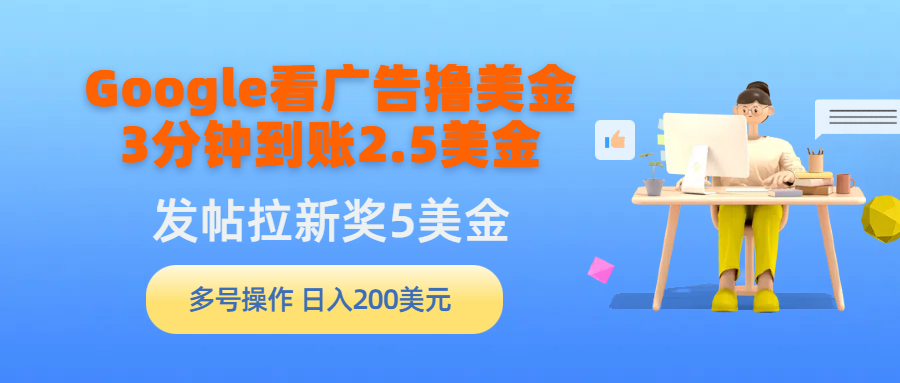 Google看广告撸美金，3分钟到账2.5美金，发帖拉新5美金，多号操作，日入…网赚项目-副业赚钱-互联网创业-资源整合八方网创