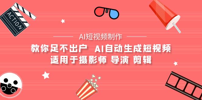 【AI短视频制作】教你足不出户  AI自动生成短视频 适用于摄影师 导演 剪辑网赚项目-副业赚钱-互联网创业-资源整合八方网创