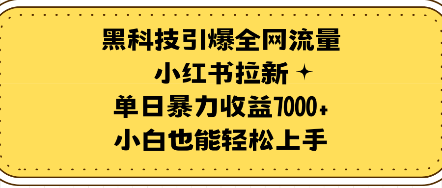 黑科技引爆全网流量小红书拉新，单日暴力收益7000+，小白也能轻松上手网赚项目-副业赚钱-互联网创业-资源整合八方网创