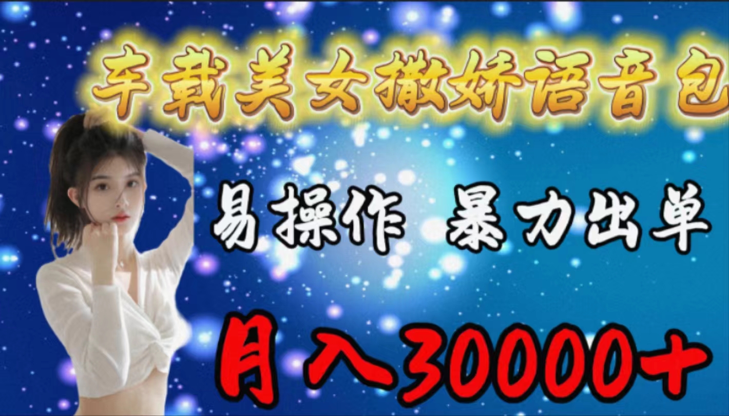 车载女生撒娇语音包，易操作，暴力出单，月入30000+网赚项目-副业赚钱-互联网创业-资源整合八方网创