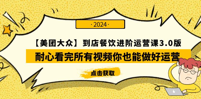 【美团-大众】到店餐饮 进阶运营课3.0版，耐心看完所有视频你也能做好运营网赚项目-副业赚钱-互联网创业-资源整合八方网创