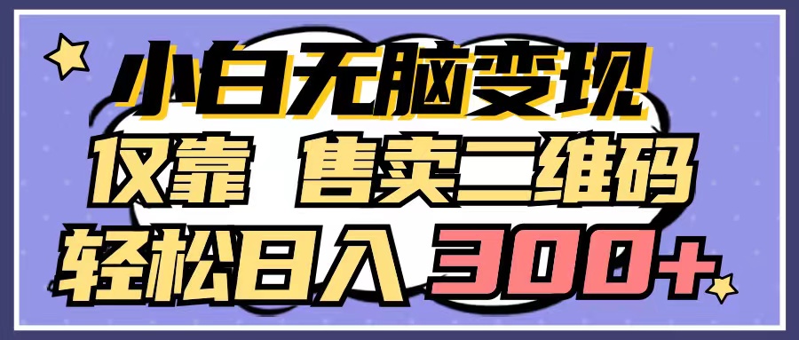 小白无脑变现，仅靠售卖二维码，轻松日入300+网赚项目-副业赚钱-互联网创业-资源整合八方网创