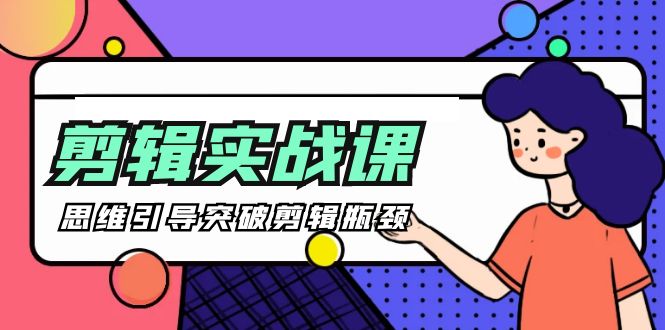 -剪辑实操课 思维引导突破剪辑瓶颈（29节视频课）网赚项目-副业赚钱-互联网创业-资源整合八方网创