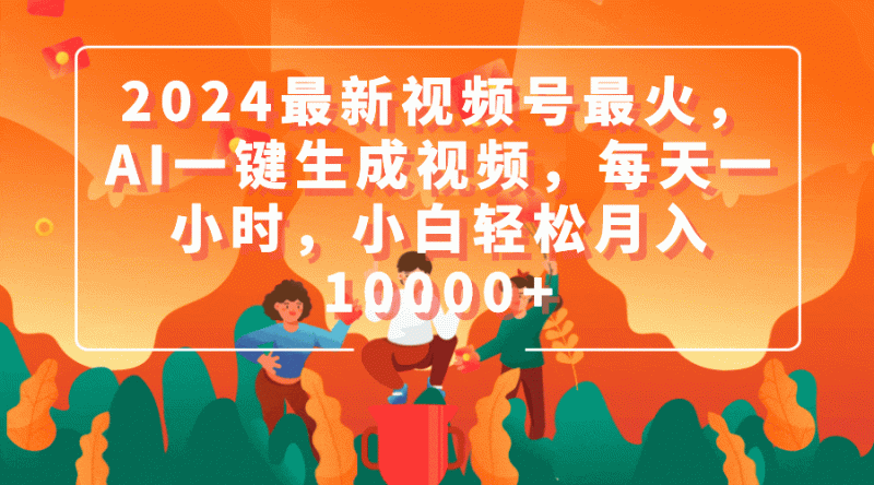 2024最新视频号最火,AI一键生成视频,每天一小时,小白轻松月入10000+网赚项目-副业赚钱-互联网创业-资源整合八方网创