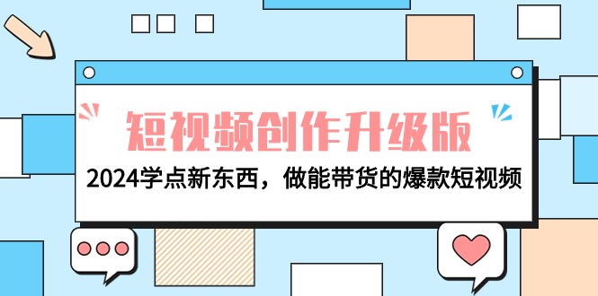 电商人必看-短视频创作升级版：2024学点新东西，做能带货的爆款短视频网赚项目-副业赚钱-互联网创业-资源整合八方网创