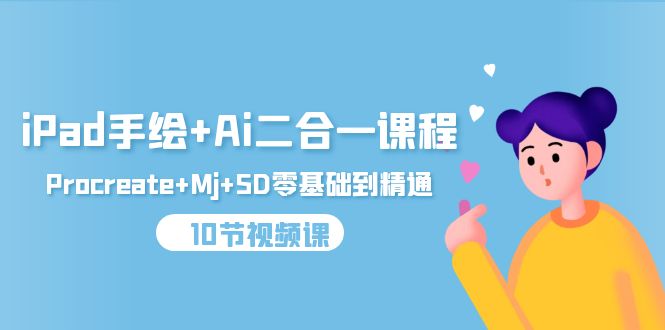iPad手绘+Ai二合一课程，Procreate+Mj+SD零基础到精通（10节视频课）网赚项目-副业赚钱-互联网创业-资源整合八方网创