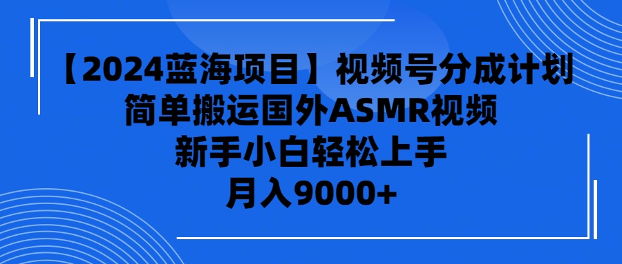 【2024蓝海项目】视频号分成计划，无脑搬运国外ASMR视频，新手小白轻松…网赚项目-副业赚钱-互联网创业-资源整合八方网创