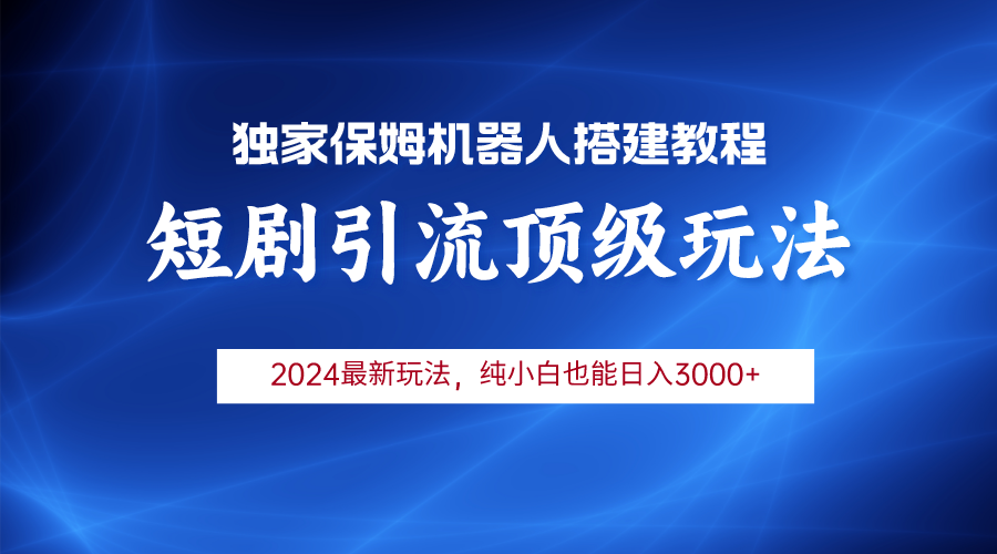 2024短剧引流机器人玩法，小白月入3000+网赚项目-副业赚钱-互联网创业-资源整合八方网创