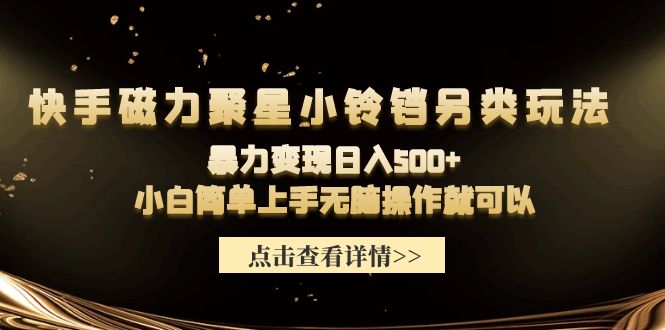 快手磁力聚星小铃铛另类玩法，暴力变现日入500+小白简单上手无脑操作就可以网赚项目-副业赚钱-互联网创业-资源整合八方网创