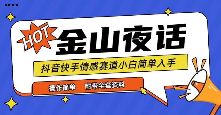 抖音快手“情感矛盾”赛道-金山夜话，话题自带流量虚拟变现-附全集资料网赚项目-副业赚钱-互联网创业-资源整合八方网创