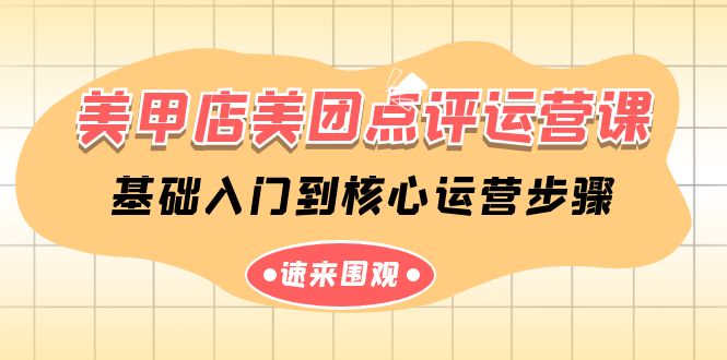美甲店-美团点评运营课，基础入门到核心运营步骤（14节课）网赚项目-副业赚钱-互联网创业-资源整合八方网创