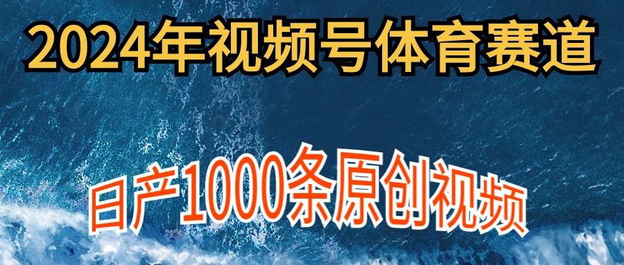 2024年体育赛道视频号，新手轻松操作， 日产1000条原创视频,多账号多撸分成网赚项目-副业赚钱-互联网创业-资源整合八方网创