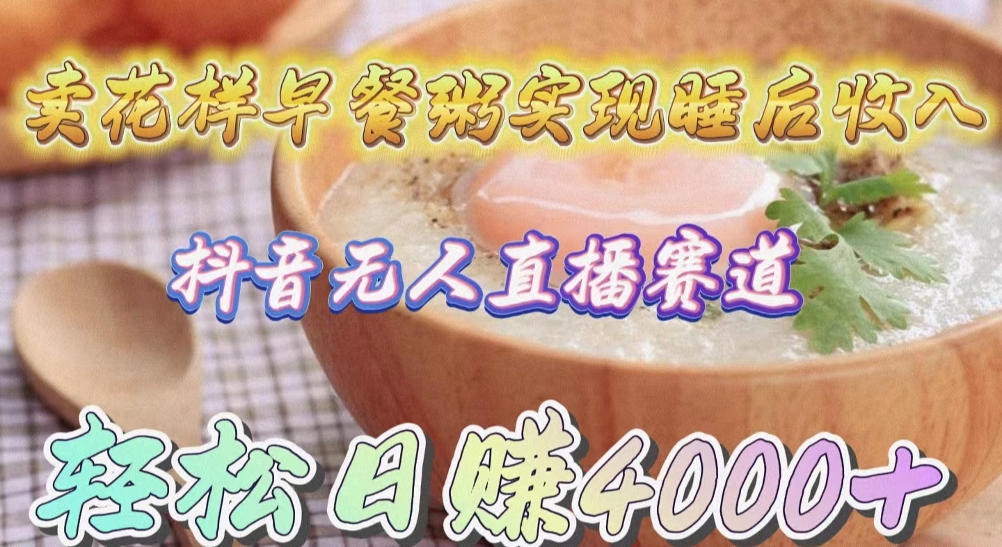 卖花样早餐粥实现睡后收入！抖音无人直播新赛道，轻松日赚4000+网赚项目-副业赚钱-互联网创业-资源整合八方网创