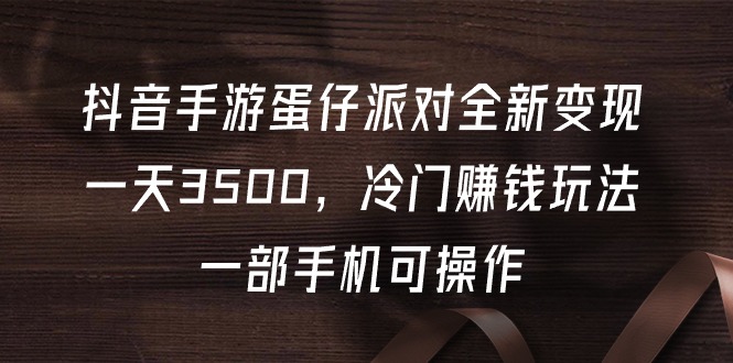 抖音手游蛋仔派对全新变现，一天3500，冷门赚钱玩法，一部手机可操作网赚项目-副业赚钱-互联网创业-资源整合八方网创
