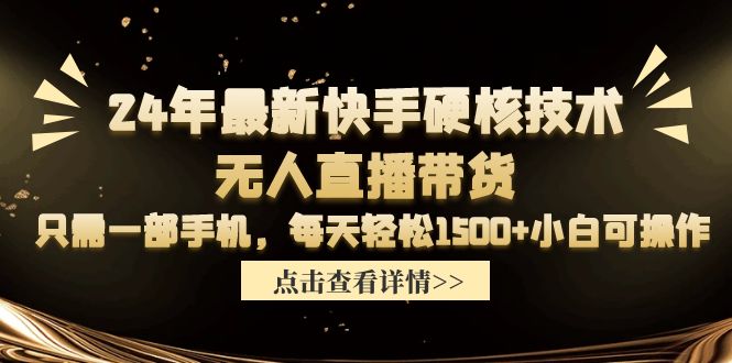 24年最新快手硬核技术无人直播带货，只需一部手机 每天轻松1500+小白可操作网赚项目-副业赚钱-互联网创业-资源整合八方网创