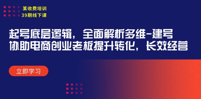 某收费培训39期线下课：起号底层逻辑，全面解析多维 建号，协助电商创业…网赚项目-副业赚钱-互联网创业-资源整合八方网创
