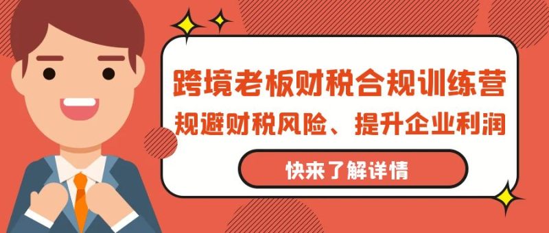 跨境老板-财税合规训练营,规避财税风险、提升企业利润网赚项目-副业赚钱-互联网创业-资源整合八方网创