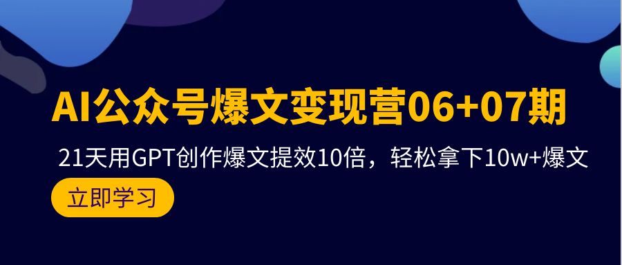 AI公众号爆文变现营06+07期，21天用GPT创作爆文提效10倍，轻松拿下10w+爆文网赚项目-副业赚钱-互联网创业-资源整合八方网创