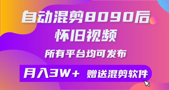 自动混剪8090后怀旧视频，所有平台均可发布，矩阵操作轻松月入3W+网赚项目-副业赚钱-互联网创业-资源整合八方网创