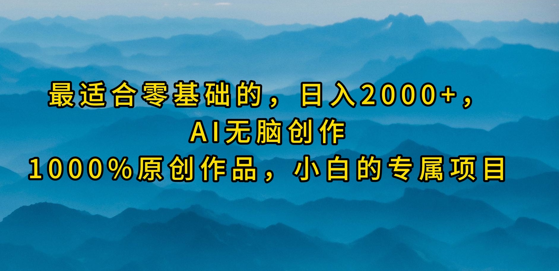 最适合零基础的，日入2000+，AI无脑创作，100%原创作品，小白的专属项目网赚项目-副业赚钱-互联网创业-资源整合八方网创