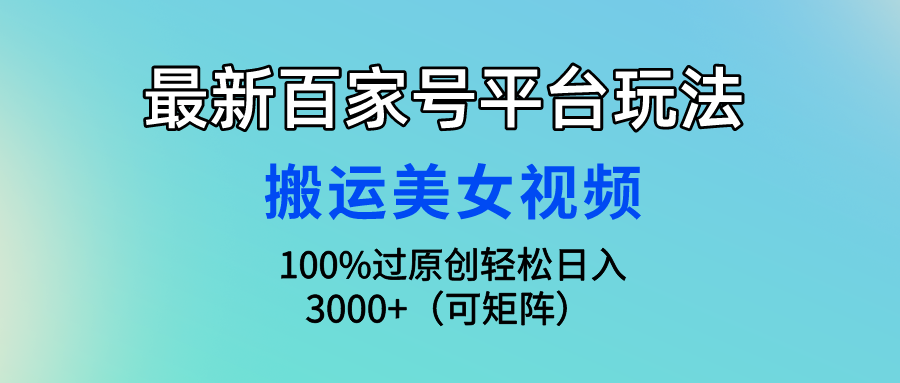 最新百家号平台玩法，搬运美女视频100%过原创大揭秘，轻松日入3000+（可…网赚项目-副业赚钱-互联网创业-资源整合八方网创