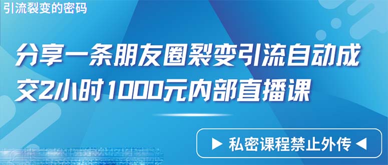 仅靠分享一条朋友圈裂变引流自动成交2小时1000内部直播课程网赚项目-副业赚钱-互联网创业-资源整合八方网创