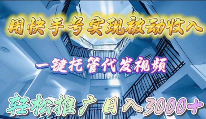 用快手号实现被动收入，一键托管代发视频，轻松推广日入3000+网赚项目-副业赚钱-互联网创业-资源整合八方网创