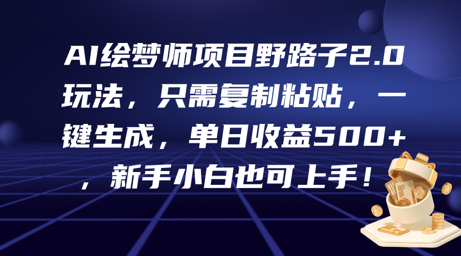 AI绘梦师项目野路子2.0玩法，只需复制粘贴，一键生成，单日收益500+，新…网赚项目-副业赚钱-互联网创业-资源整合八方网创