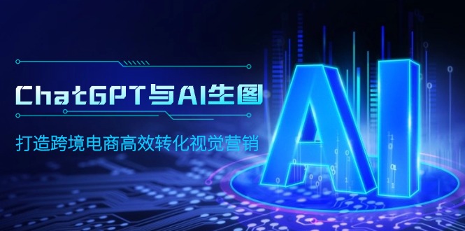 ChatGPT与AI生图，打造跨境电商高效转化视觉营销网赚项目-副业赚钱-互联网创业-资源整合八方网创