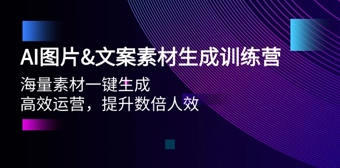 AI图片&文案素材生成训练营，海量素材一键生成 高效运营 提升数倍人效网赚项目-副业赚钱-互联网创业-资源整合八方网创