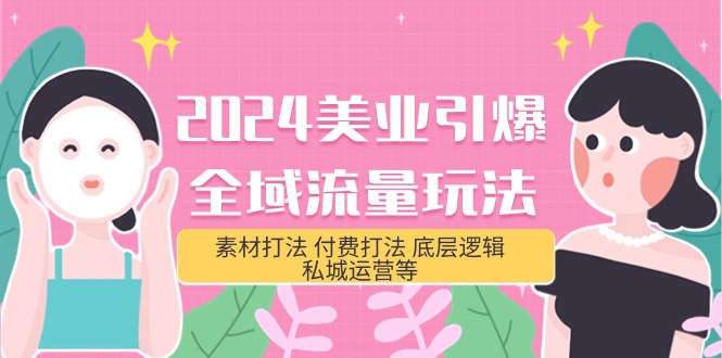 2024美业-引爆全域流量玩法，素材打法 付费打法 底层逻辑 私城运营等(31节)网赚项目-副业赚钱-互联网创业-资源整合八方网创