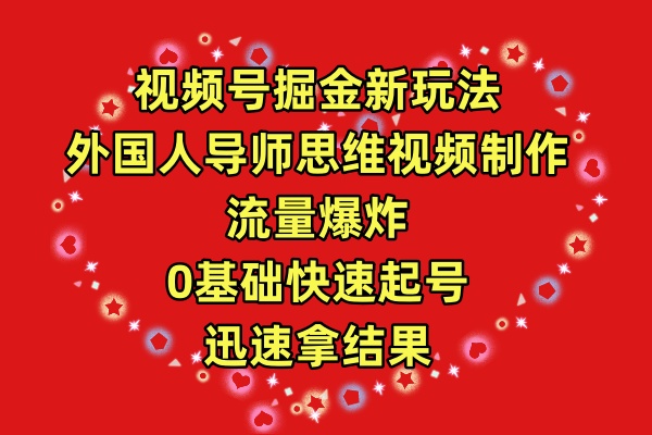 视频号掘金新玩法，外国人导师思维视频制作，流量爆炸，0其础快速起号，…网赚项目-副业赚钱-互联网创业-资源整合八方网创