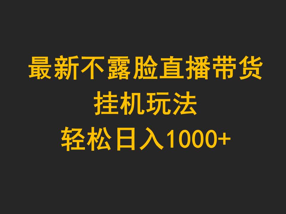 最新不露脸直播带货，挂机玩法，轻松日入1000+网赚项目-副业赚钱-互联网创业-资源整合八方网创