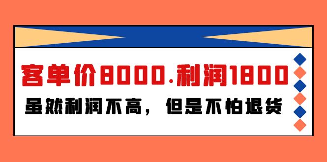 某付费文章《客单价8000.利润1800.虽然利润不高，但是不怕退货》网赚项目-副业赚钱-互联网创业-资源整合八方网创