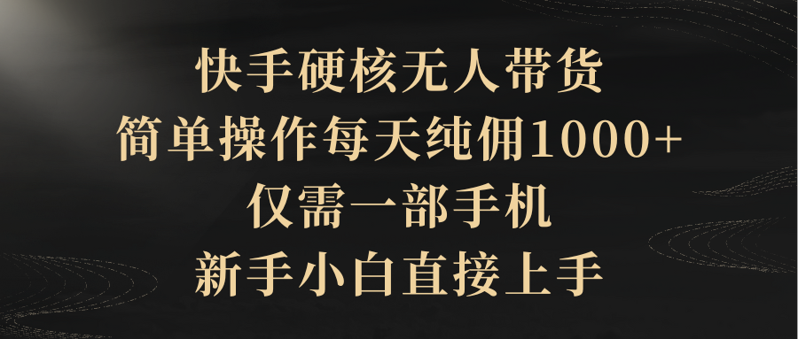 快手硬核无人带货，简单操作每天纯佣1000+,仅需一部手机，新手小白直接上手网赚项目-副业赚钱-互联网创业-资源整合八方网创