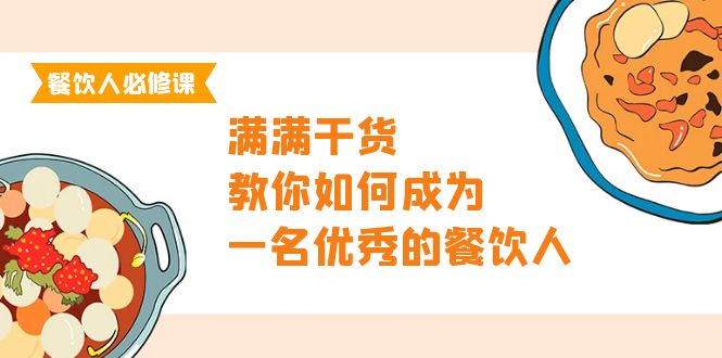 餐饮人必修课，满满干货，教你如何成为一名优秀的餐饮人（47节课）网赚项目-副业赚钱-互联网创业-资源整合八方网创