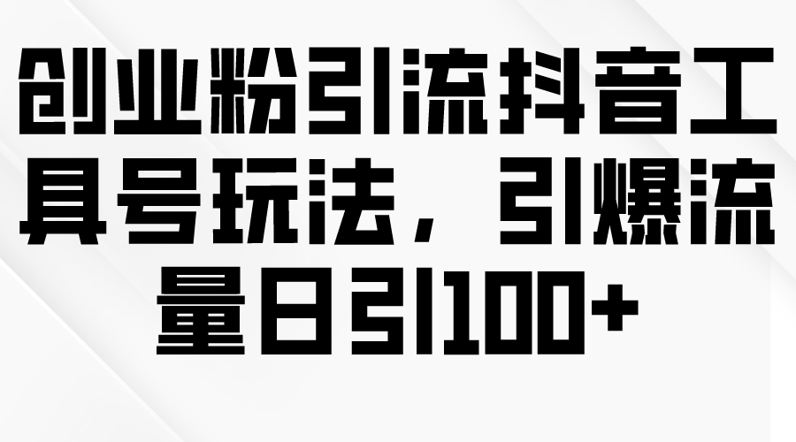 创业粉引流抖音工具号玩法，引爆流量日引100+网赚项目-副业赚钱-互联网创业-资源整合八方网创