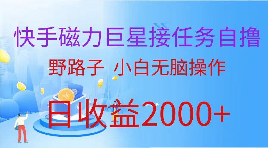 （蓝海项目）快手磁力巨星接任务自撸，野路子，小白无脑操作日入2000+网赚项目-副业赚钱-互联网创业-资源整合八方网创