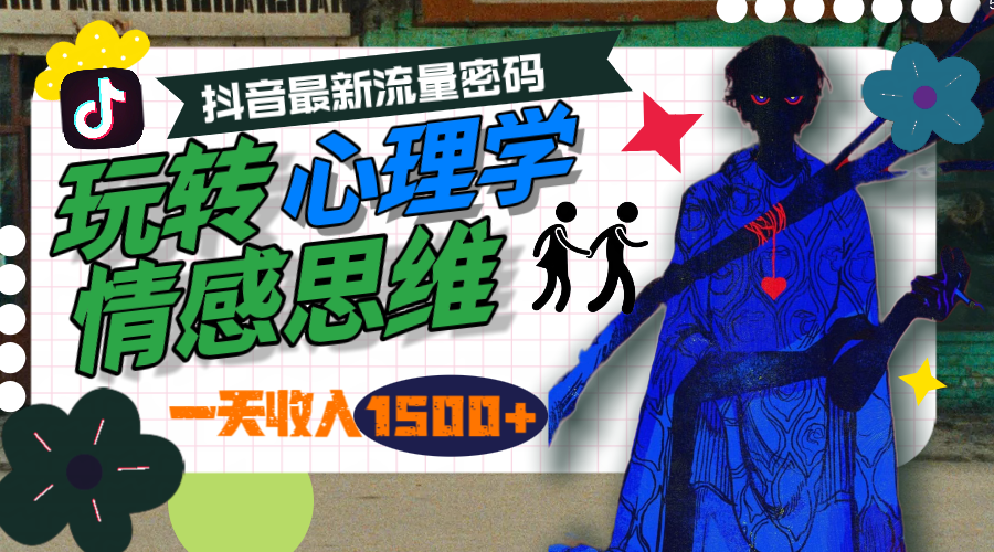 一天收入1500+，玩转心理学情感思维，抖音最新流量密码网赚项目-副业赚钱-互联网创业-资源整合八方网创