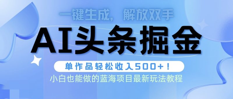 头条AI掘金术最新玩法,全AI制作无需人工修稿,一键生成单篇文章收益500+网赚项目-副业赚钱-互联网创业-资源整合八方网创