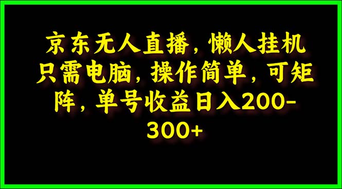 京东无人直播，电脑挂机，操作简单，懒人专属，可矩阵操作 单号日入200-300网赚项目-副业赚钱-互联网创业-资源整合八方网创