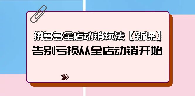 拼多多全店动销玩法【新课】，告别亏损从全店动销开始（4节视频课）网赚项目-副业赚钱-互联网创业-资源整合八方网创