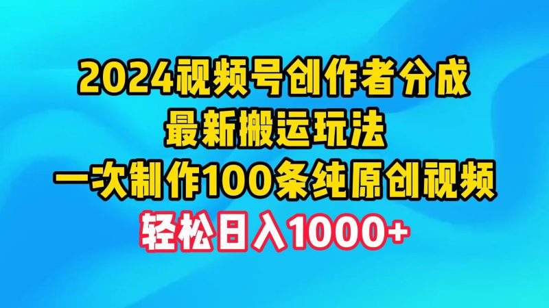 2024视频号创作者分成,最新搬运玩法,一次制作100条纯原创视频,日入1000+网赚项目-副业赚钱-互联网创业-资源整合八方网创