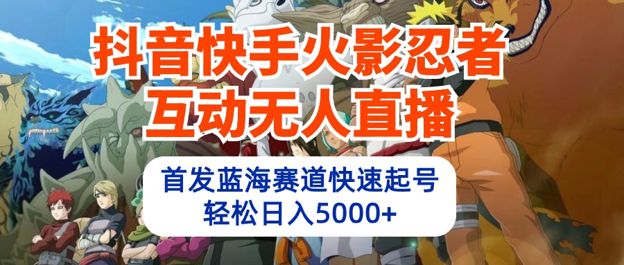 抖音快手火影忍者互动无人直播 蓝海赛道快速起号 日入5000+教程+软件+素材网赚项目-副业赚钱-互联网创业-资源整合八方网创