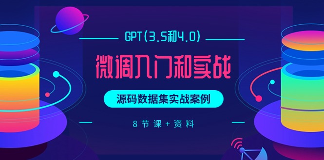 GPT(3.5和4.0)微调入门和实战，源码数据集实战案例（8节课+资料）网赚项目-副业赚钱-互联网创业-资源整合八方网创