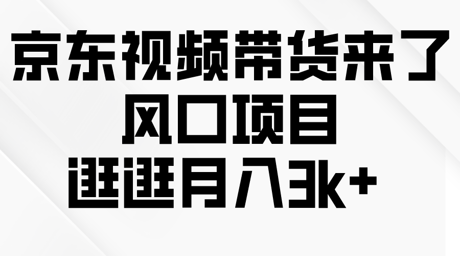 京东短视频带货来了，风口项目，逛逛月入3k+网赚项目-副业赚钱-互联网创业-资源整合八方网创