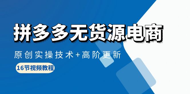拼多多无货源电商，原创实操技术+高阶更新（16节视频教程）网赚项目-副业赚钱-互联网创业-资源整合八方网创